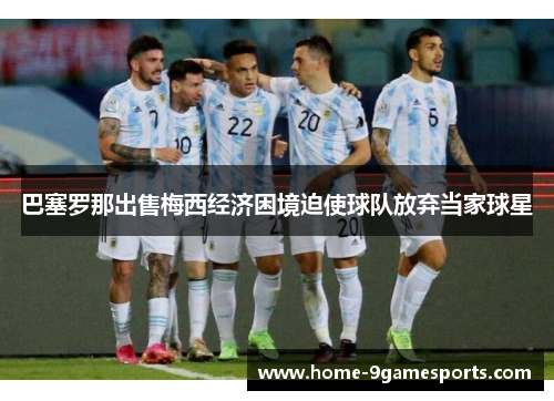 巴塞罗那出售梅西经济困境迫使球队放弃当家球星