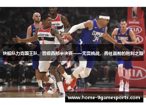 快船队力克国王队，晋级西部半决赛——无畏挑战，勇往直前的胜利之路