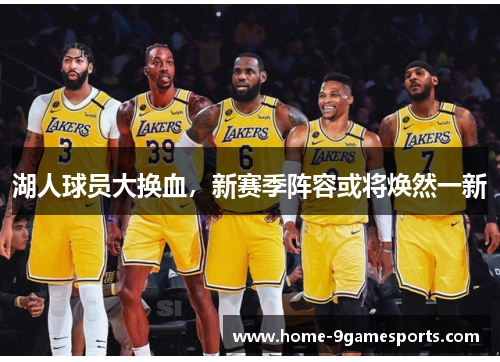湖人球员大换血，新赛季阵容或将焕然一新