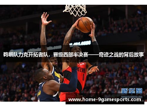 鹈鹕队力克开拓者队，晋级西部半决赛——奇迹之战的背后故事