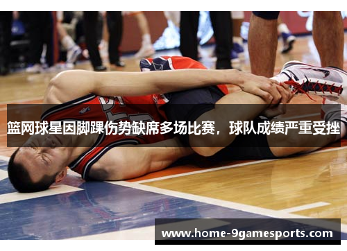 篮网球星因脚踝伤势缺席多场比赛，球队成绩严重受挫