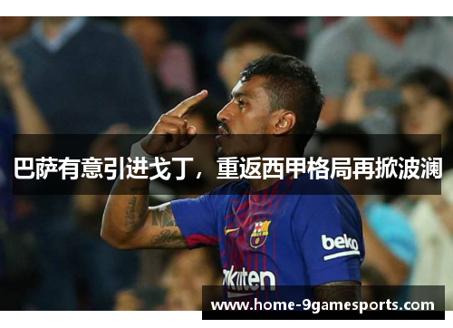 巴萨有意引进戈丁，重返西甲格局再掀波澜