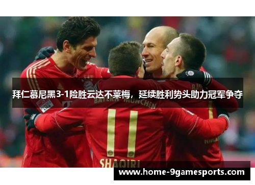 拜仁慕尼黑3-1险胜云达不莱梅，延续胜利势头助力冠军争夺