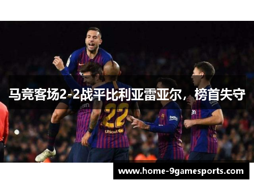 马竞客场2-2战平比利亚雷亚尔，榜首失守