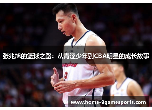 张兆旭的篮球之路：从青涩少年到CBA明星的成长故事