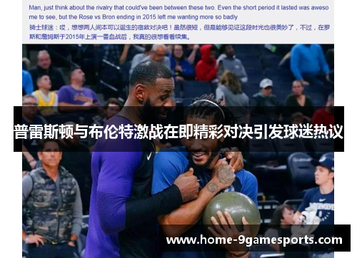 普雷斯顿与布伦特激战在即精彩对决引发球迷热议